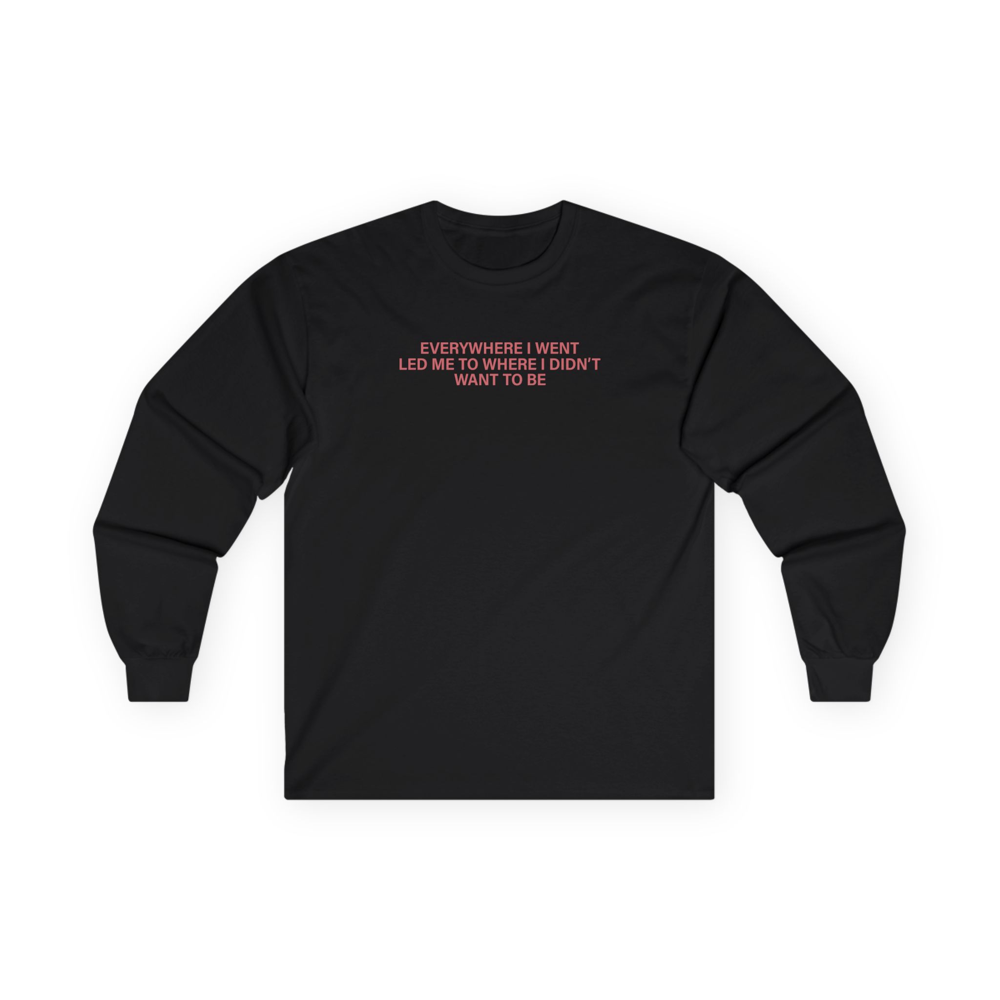 TOM GRENNAN EVERYWHERE I WENT, LED ME TO WHERE I DIDN'T WANT TO BE Unisex Ultra Cotton Long Sleeve Tee