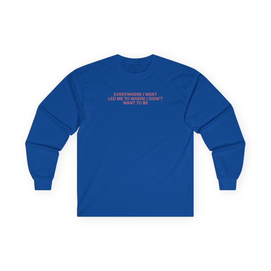 TOM GRENNAN EVERYWHERE I WENT, LED ME TO WHERE I DIDN'T WANT TO BE Unisex Ultra Cotton Long Sleeve Tee
