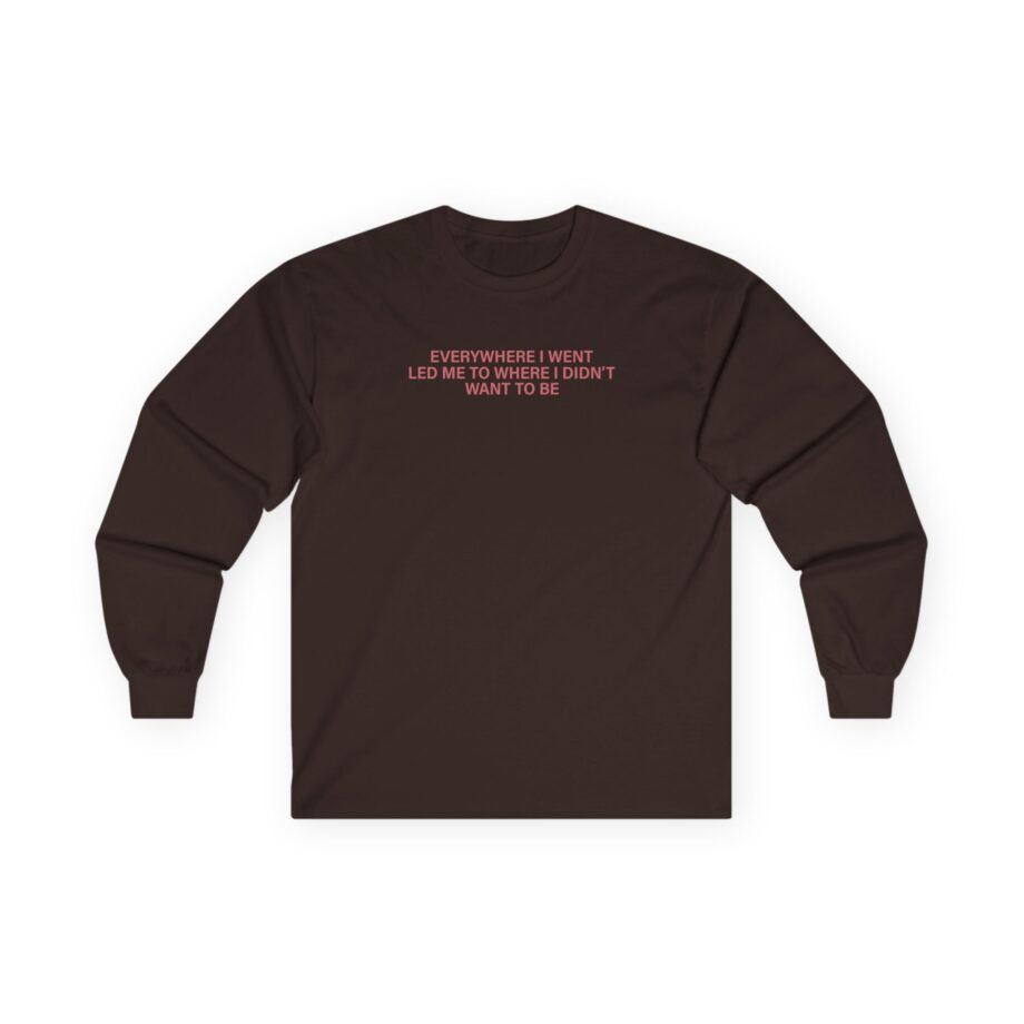 TOM GRENNAN EVERYWHERE I WENT, LED ME TO WHERE I DIDN'T WANT TO BE Unisex Ultra Cotton Long Sleeve Tee