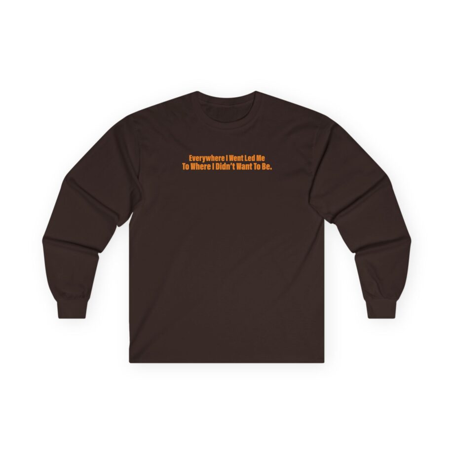 TOM GRENNAN EVERYWHERE I WENT, LED ME TO WHERE I DIDN'T WANT TO BE Unisex Ultra Cotton Long Sleeve Tee