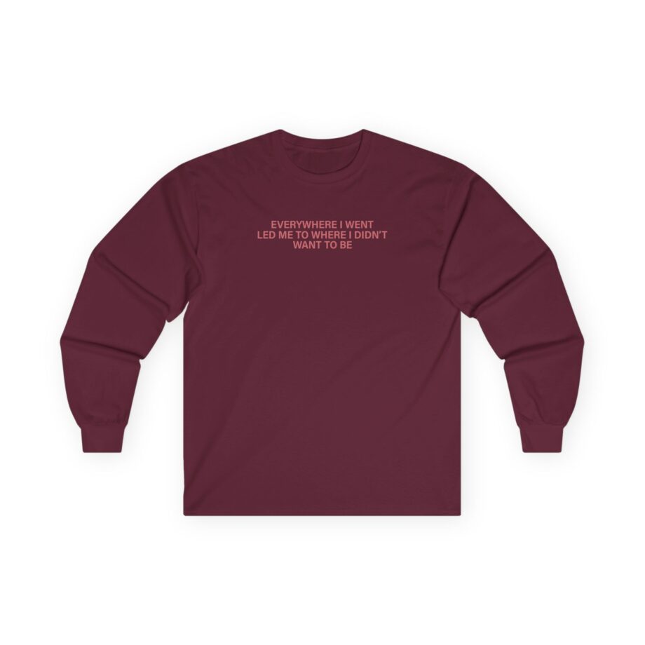 TOM GRENNAN EVERYWHERE I WENT, LED ME TO WHERE I DIDN'T WANT TO BE Unisex Ultra Cotton Long Sleeve Tee