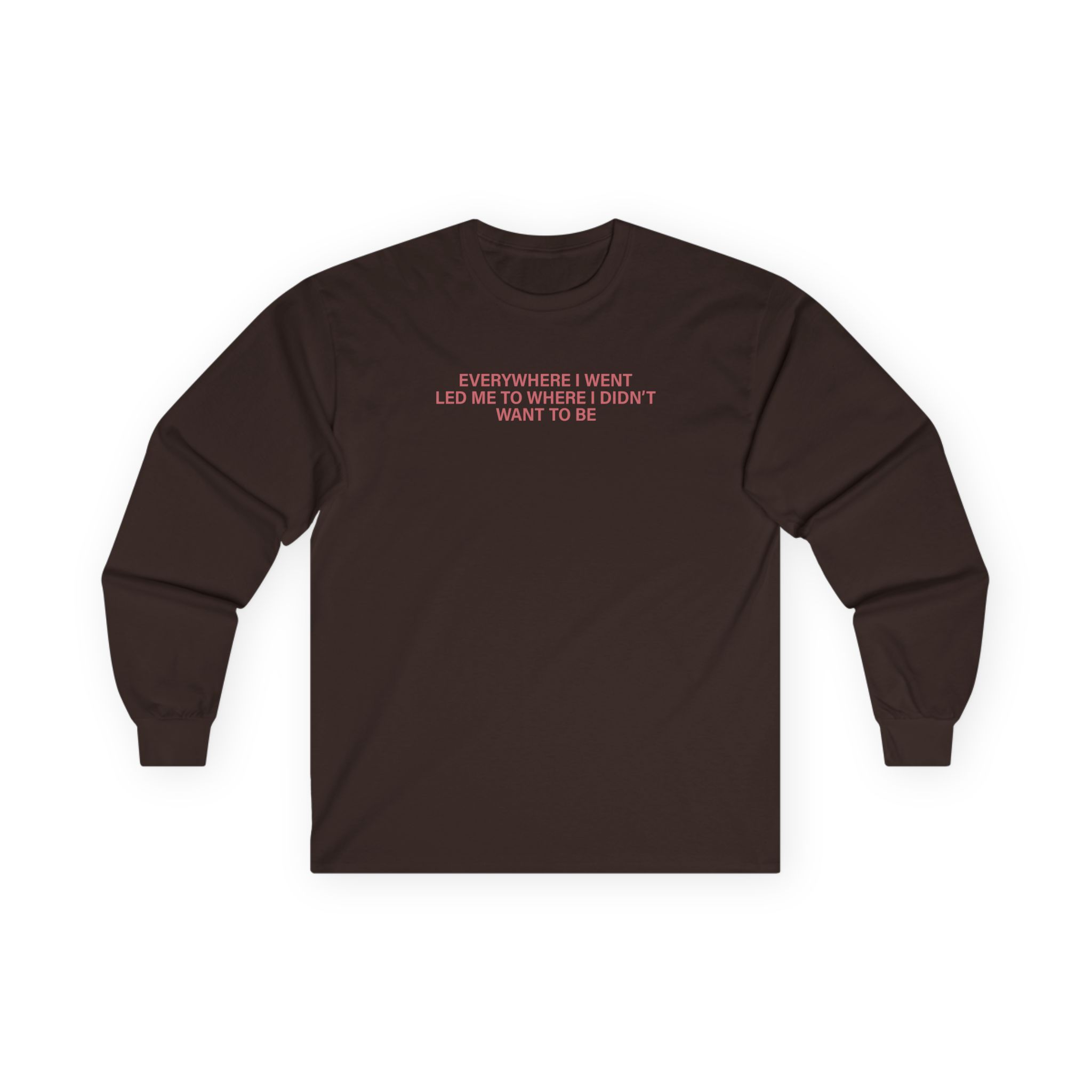 TOM GRENNAN EVERYWHERE I WENT, LED ME TO WHERE I DIDN'T WANT TO BE Unisex Ultra Cotton Long Sleeve Tee