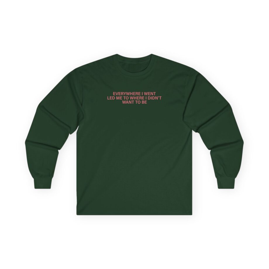 TOM GRENNAN EVERYWHERE I WENT, LED ME TO WHERE I DIDN'T WANT TO BE Unisex Ultra Cotton Long Sleeve Tee
